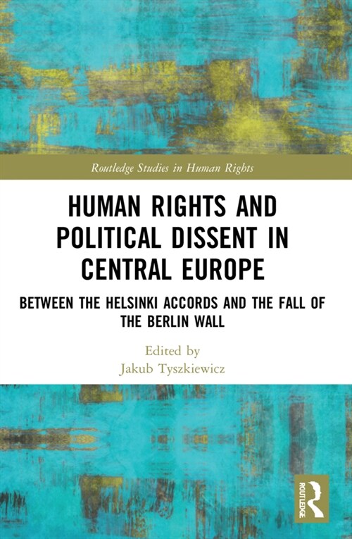 Human Rights and Political Dissent in Central Europe : Between the Helsinki Accords and the Fall of the Berlin Wall (Paperback)