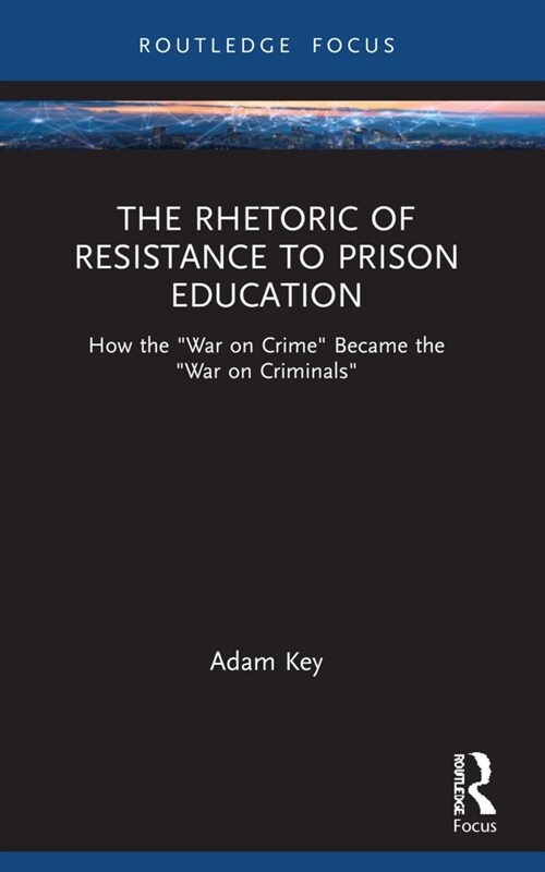 The Rhetoric of Resistance to Prison Education : How the War on Crime Became the War on Criminals (Paperback)