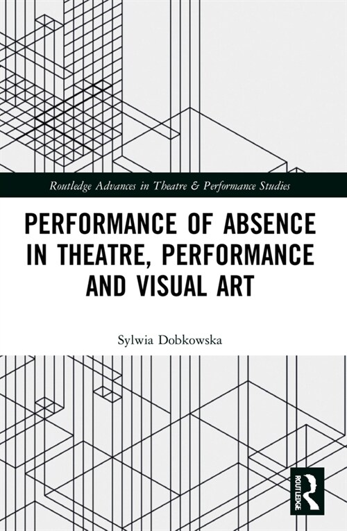 Performance of Absence in Theatre, Performance and Visual Art (Paperback, 1)