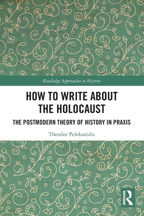 How to Write About the Holocaust : The Postmodern Theory of History in Praxis (Paperback)