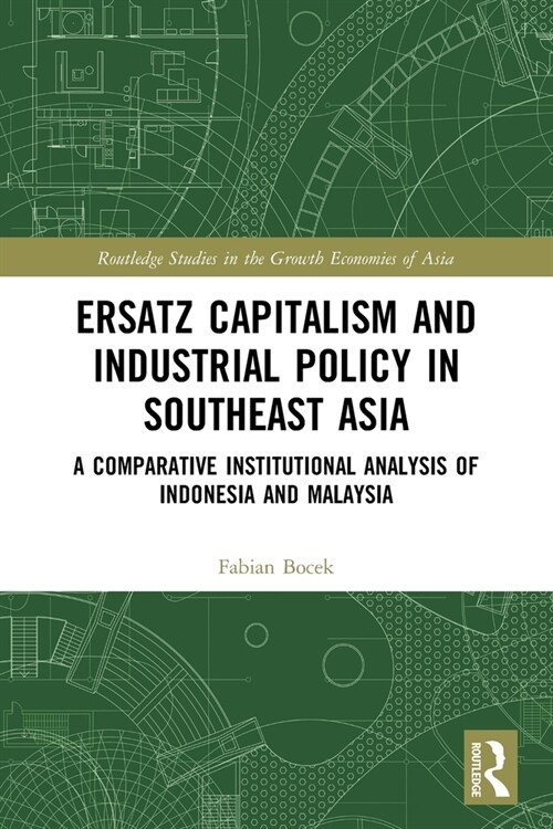 Ersatz Capitalism and Industrial Policy in Southeast Asia : A Comparative Institutional Analysis of Indonesia and Malaysia (Paperback)