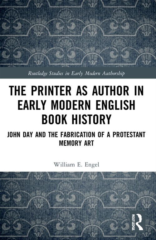 The Printer as Author in Early Modern English Book History : John Day and the Fabrication of a Protestant Memory Art (Paperback)