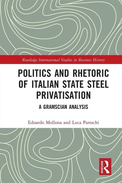 Politics and Rhetoric of Italian State Steel Privatisation : A Gramscian Analysis (Paperback)