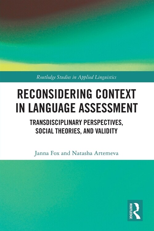 Reconsidering Context in Language Assessment : Transdisciplinary Perspectives, Social Theories, and Validity (Paperback)