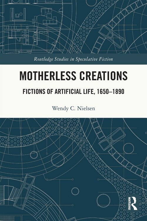 Motherless Creations : Fictions of Artificial Life, 1650-1890 (Paperback)