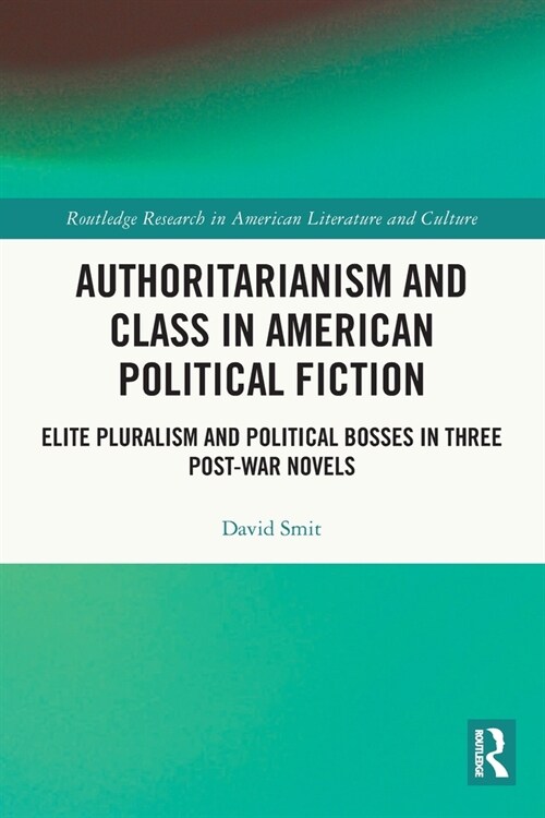 Authoritarianism and Class in American Political Fiction : Elite Pluralism and Political Bosses in Three Post-War Novels (Paperback)