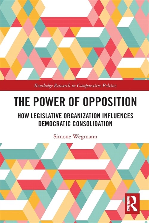 The Power of Opposition : How Legislative Organization Influences Democratic Consolidation (Paperback)