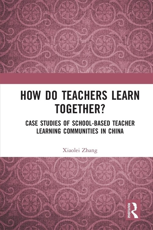 How Do Teachers Learn Together? : Case Studies of School-based Teacher Learning Communities in China (Paperback)