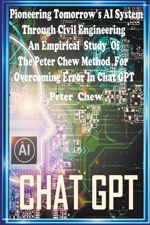 Pioneering Tomorrows AI System Through Civil Engineering An Empirical Study Of The Peter Chew Method For Overcoming Error In Chat GPT (Paperback)