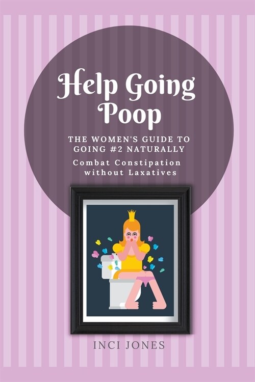 Help Going Poop - The Womens Guide to Going #2 Naturally - Combat Constipation without Laxatives (Paperback)