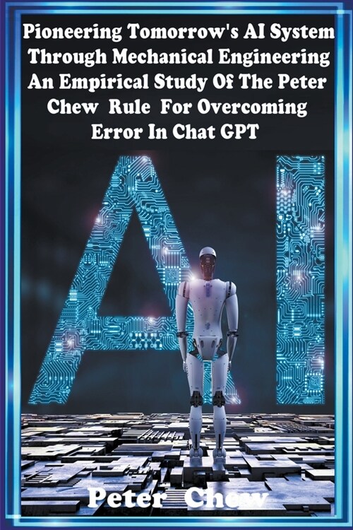 Pioneering Tomorrows AI System Through Mechanical Engineering . An Empirical Study Of The Peter Chew Rule For Overcoming Error In Chat GPT (Paperback)