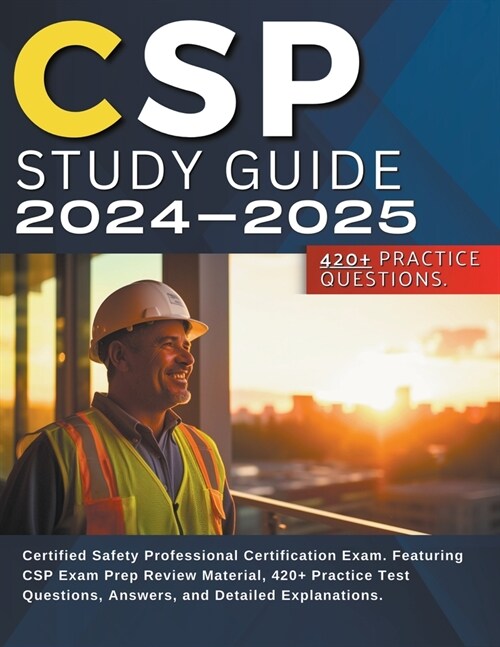 CSP Study Guide 2024-2025: Certified Safety Professional Certification Exam. Featuring CSP Exam Prep Review Material, 420+ Practice Test Question (Paperback)