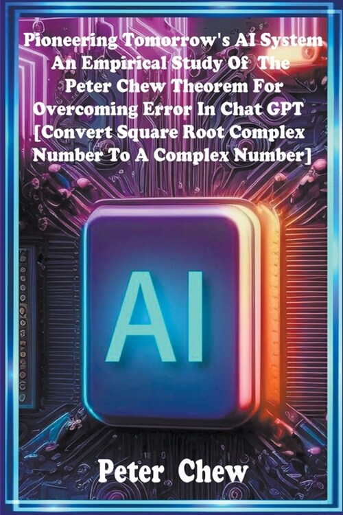 Pioneering Tomorrows AI System . An Empirical Study Of The Peter Chew Theorem For Overcoming Error In Chat GPT [Convert Square Root Complex Number To (Paperback)