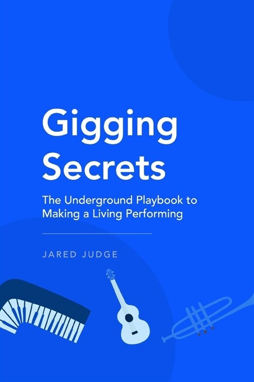 Gigging Secrets: The Underground Playbook to Making a Living Performing (Paperback)