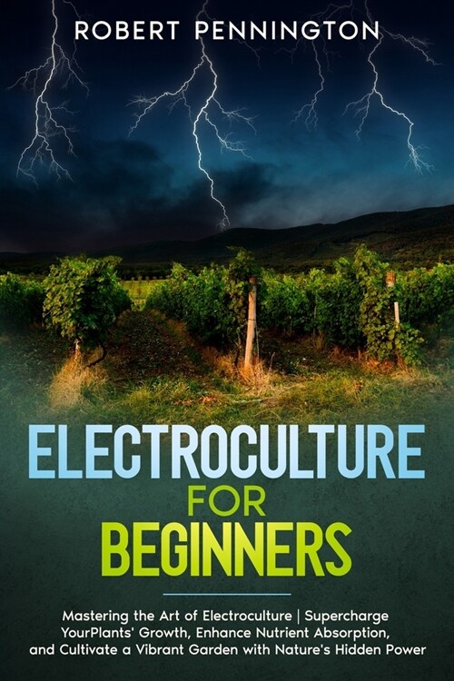 Electroculture for Beginners: Mastering the Art of Electroculture Supercharge Your Plants Growth, Enhance Nutrient Absorption, and Cultivate a Vibr (Paperback)