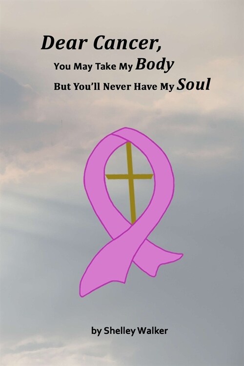 Dear Cancer, You May Take My Body, But Youll Never Have My Soul (Paperback)