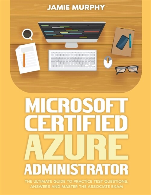 Microsoft Certified Azure Administrator The Ultimate Guide to Practice Test Questions, Answers and Master the Associate Exam (Paperback)