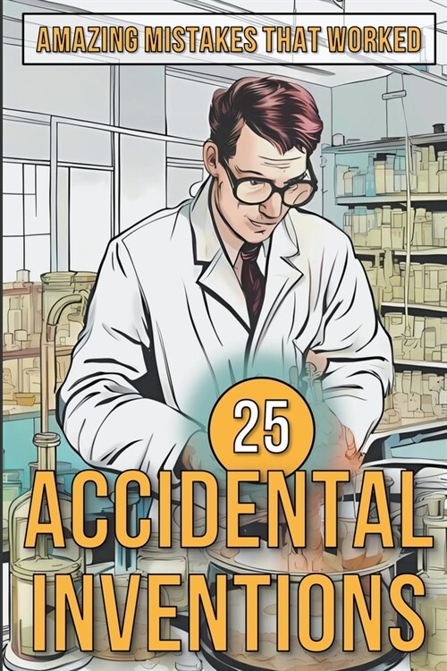 25 Accidental Inventions - Amazing Mistakes That Worked (Paperback)