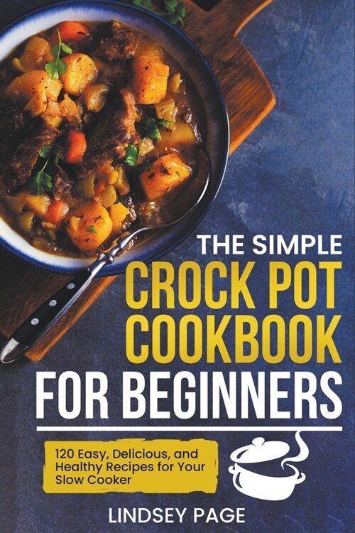 The Simple Crock Pot Cookbook for Beginners: 120 Easy, Delicious, and Healthy Recipes for Your Slow Cooker (Paperback)