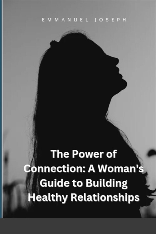 The Power of Connection: A Womans Guide to Building Healthy Relationships (Paperback)