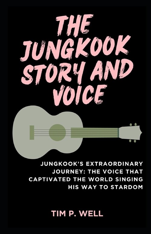 The Jungkook Story and Voice: Jungkooks Extraordinary Journey: The Voice that Captivated the World Singing His Way to Stardom (Paperback)