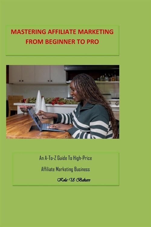Mastering Affiliate Marketing From Beginner to Pro: An A-to-Z Guide To High-Price Affiliate Marketing Business (Paperback)