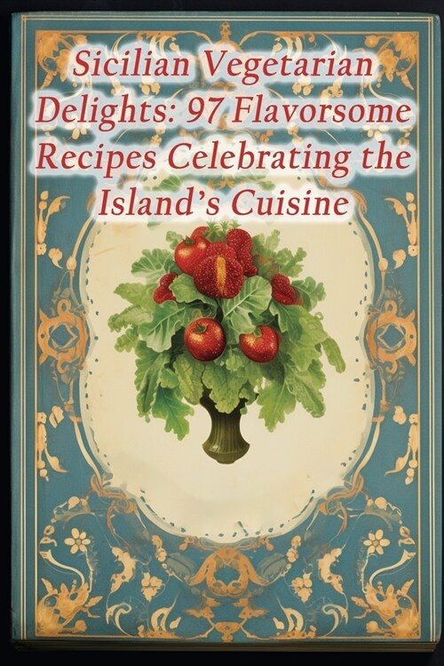 Sicilian Vegetarian Delights: 97 Flavorsome Recipes Celebrating the Islands Cuisine (Paperback)