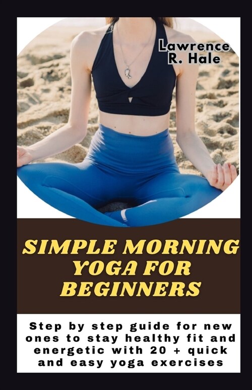 Simple morning yoga for beginners: Step by step guide for new ones to stay healthy fit and energetic with 20 + quick and easy yoga exercises instructi (Paperback)