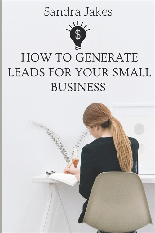 How to generate leads for your small business: Proven strategies to turn strangers into high paying customers leveraging on social media (Paperback)