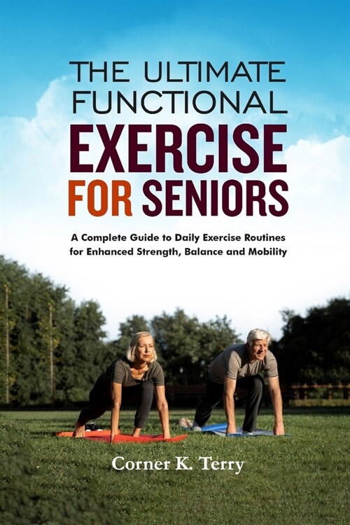 The Ultimate Functional Exercise For Seniors: A Complete Guide to Daily Exercise Routines For Enhanced Strength, Balance and Mobility (Paperback)