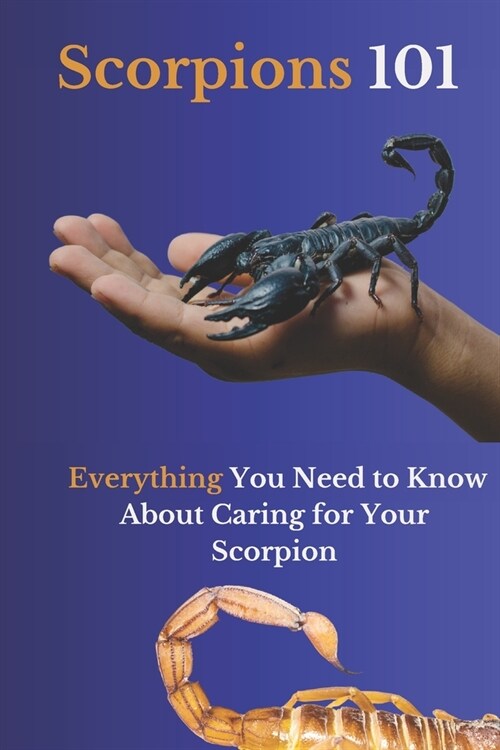 Scorpions 101: Everything You Need to Know About Caring for Your Scorpion (Paperback)