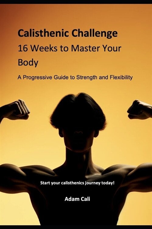 Calisthenics Challenge: 16 Weeks to Master Your Body: A Progressive Guide to Strength and Flexibility (Paperback)