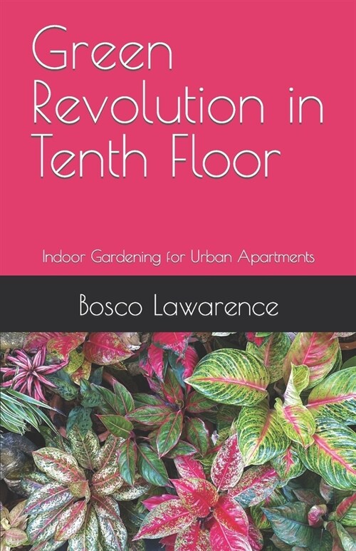 Green Revolution in Tenth Floor: Indoor Gardening for Urban Apartments (Paperback)