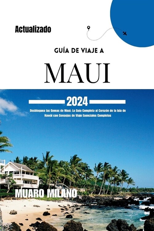 Gu? de Viaje a Maui 2024: Desbloquea las Gemas de Maui: La Gu? Completa al Coraz? de la Isla de Haw? con Consejos de Viaje Esenciales Complet (Paperback)
