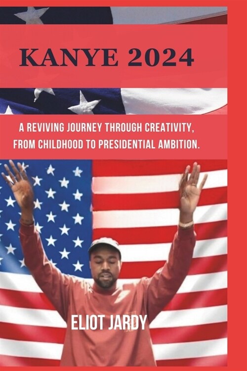 Kanye 2024: A Reviving Journey Through Creativity, From Childhood To Presidential Ambition. (Paperback)