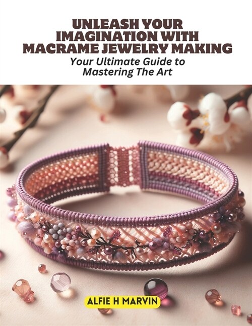 Unleash Your Imagination with Macrame Jewelry Making: Your Ultimate Guide to Mastering The Art (Paperback)