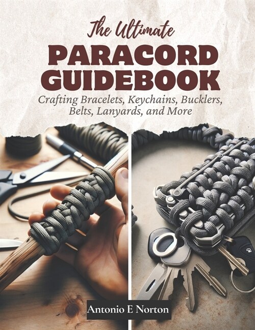 The Ultimate Paracord Guidebook: Crafting Bracelets, Keychains, Bucklers, Belts, Lanyards, and More (Paperback)