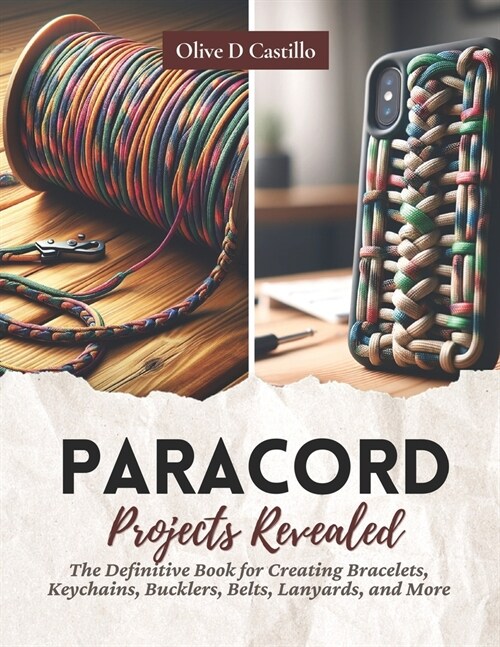 Paracord Projects Revealed: The Definitive Book for Creating Bracelets, Keychains, Bucklers, Belts, Lanyards, and More (Paperback)