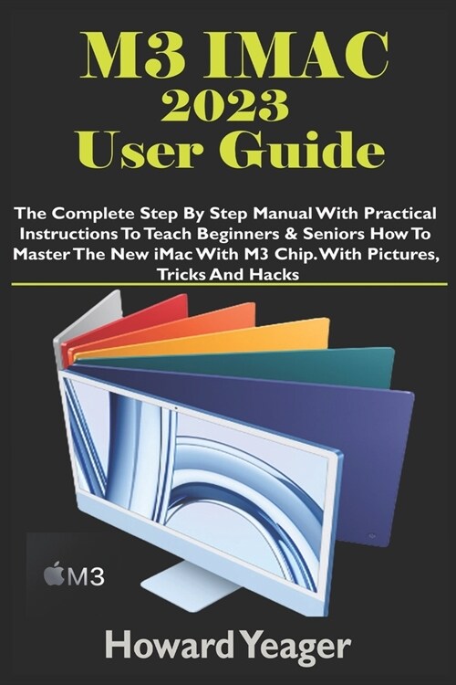 M3 iMac 2023 User Guide: The Complete Step By Step Manual With Practical Instructions To Teach Beginners & Seniors How To Master The New iMac W (Paperback)