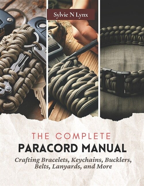 The Complete Paracord Manual: Crafting Bracelets, Keychains, Bucklers, Belts, Lanyards, and More (Paperback)