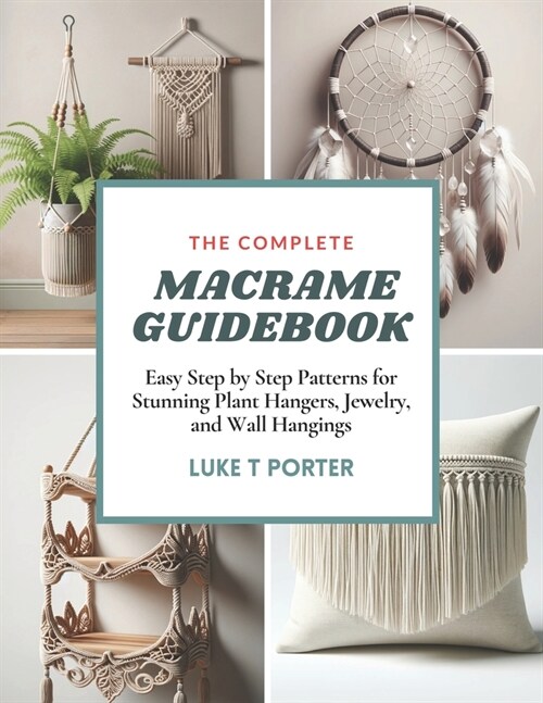 The Complete Macrame Guidebook: Easy Step by Step Patterns for Stunning Plant Hangers, Jewelry, and Wall Hangings (Paperback)