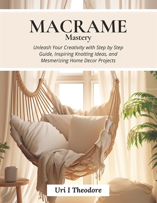 Macrame Mastery: Unleash Your Creativity with Step by Step Guide, Inspiring Knotting Ideas, and Mesmerizing Home Decor Projects (Paperback)