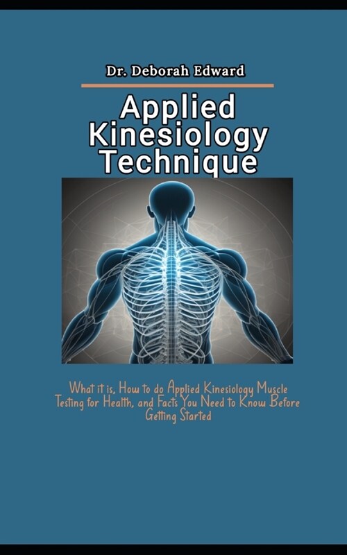 Applied Kinesiology Technique: What it is, How to do Applied Kinesiology Muscle Testing for Health, and Facts You Need to Know Before Getting Started (Paperback)