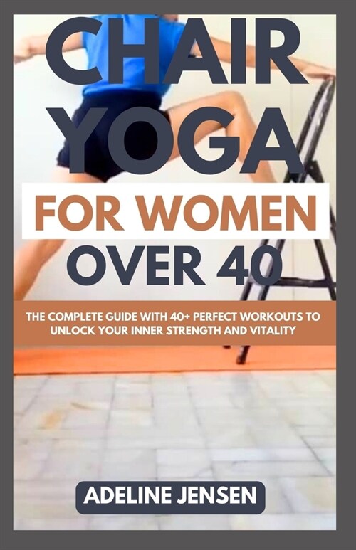 Chair Yoga for Women Over 40: The Complete Guide with 40+ Perfect Workouts to Unlock Your Inner Strength and Vitality (Paperback)