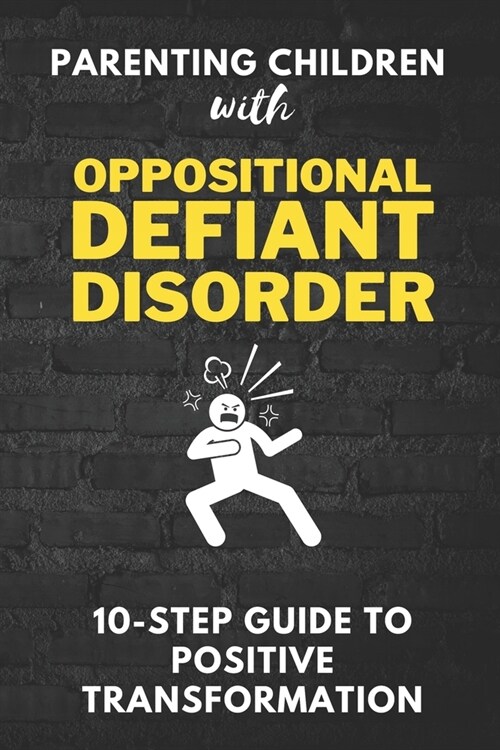 Parenting Children with Oppositional Defiant Disorder: A 10-Step Guide to Positive Transformation: Unlock the Power of Positive Parenting to Transform (Paperback)