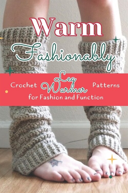 Fashionably Warm: Crochet Leg Warmer Patterns for Fashion and Function: Stylish Leg Warmer Patterns (Paperback)