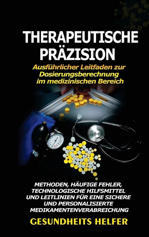 Therapeutische Pr?ision: Ausf?rlicher Leitfaden zur Dosierungsberechnung im medizinischen Bereich: Methoden, H?fige Fehler, Technologische Hi (Hardcover)