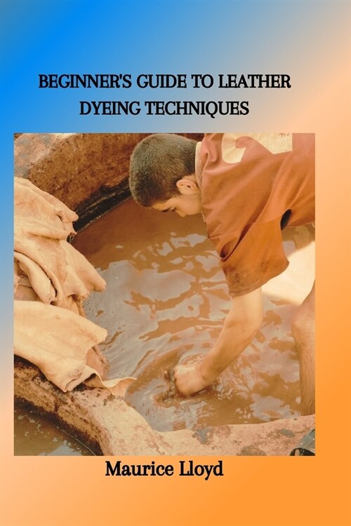 Beginners Guide to Leather Dyeing Techniques (Paperback)