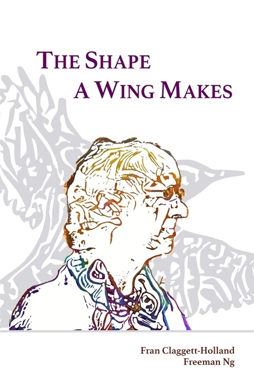 The Shape A Wing Makes: Poems by Fran Claggett-Holland paired with art by Freeman Ng (Paperback)