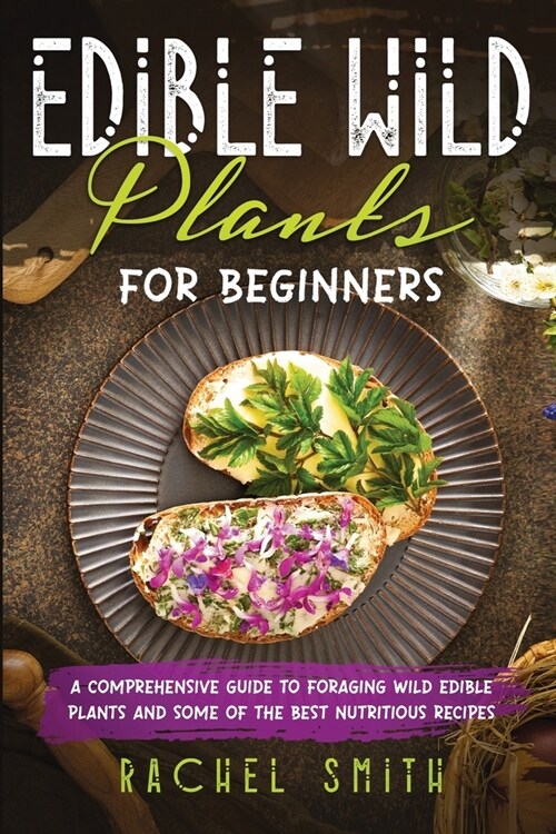 Edible Wild Plants for Beginners: A Comprehensive Guide to Foraging Wild Edible Plants and Some of the Best Nutritious Recipes (Paperback)